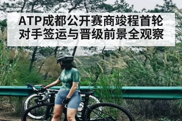 ATP成都公开赛商竣程首轮对手签运与晋级前景全观察